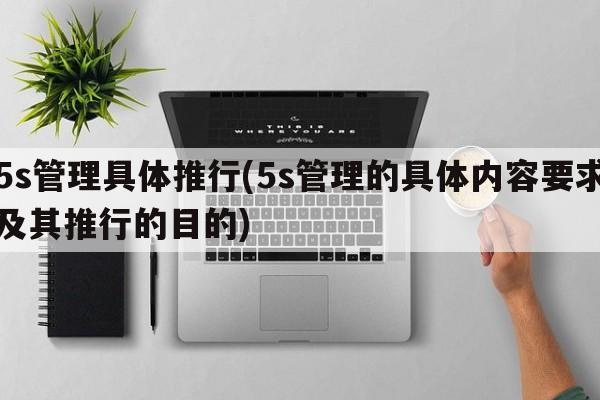 5s管理具体推行(5s管理的具体内容要求及其推行的目的)