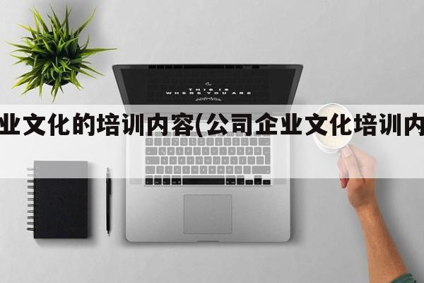 企业文化的培训内容(公司企业文化培训内容)